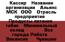 Кассир › Название организации ­ Альянс-МСК, ООО › Отрасль предприятия ­ Продукты питания, табак › Минимальный оклад ­ 25 000 - Все города Работа » Вакансии   . Чувашия респ.,Алатырь г.